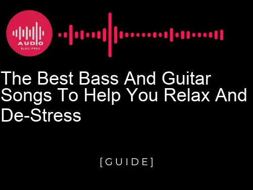 The Best Bass and Guitar Songs to Help You Relax and de-stress