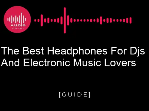 The Best Headphones for DJs and Electronic Music Lovers