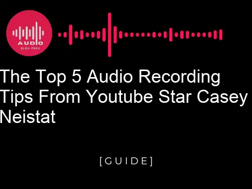 The Top 5 Audio Recording Tips from YouTube Star Casey Neistat