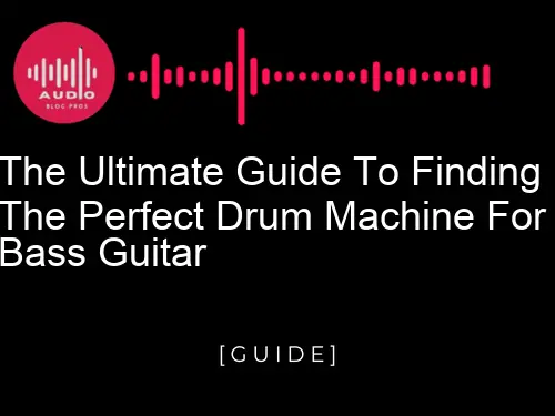 The Ultimate Guide to Finding the Perfect Drum Machine for Bass Guitar