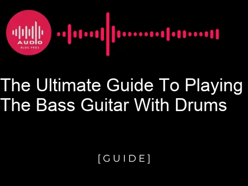 The Ultimate Guide to Playing the Bass Guitar with Drums