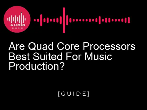 Are Quad Core Processors Best Suited for Music Production?