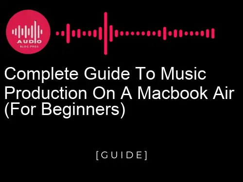 Complete Guide to Music Production on a Macbook Air (for Beginners)