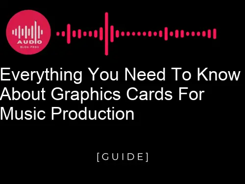Everything You Need To Know About Graphics Cards For Music Production