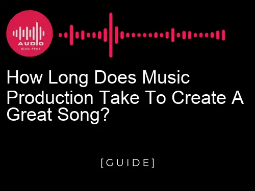 How Long Does Music Production Take to Create a Great Song?