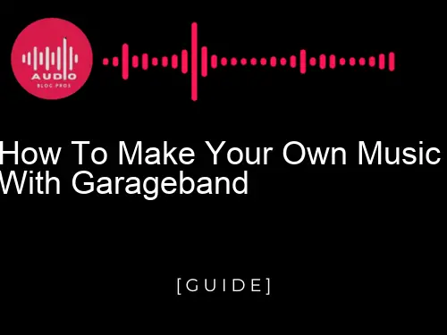 How to Make Your Own Music with GarageBand