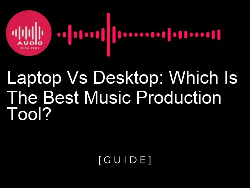 Laptop vs Desktop: Which is the best music production tool?