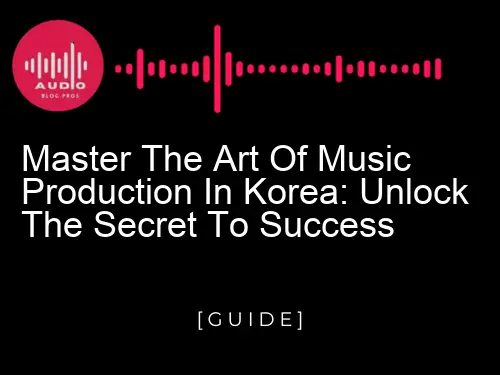 Master the Art of Music Production in Korea: Unlock the Secret to Success