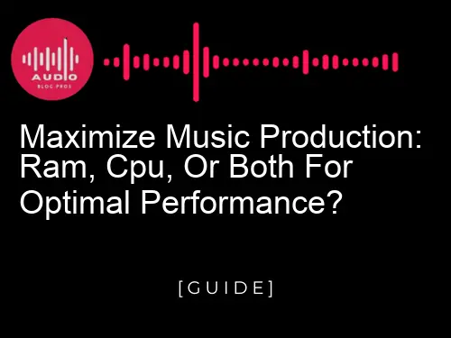 Maximize Music Production: RAM, CPU, or Both for Optimal Performance?