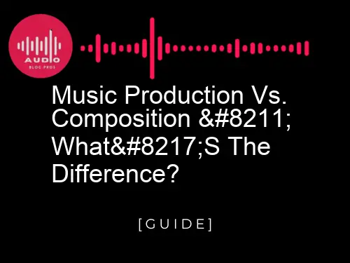 Music Production vs. Composition – What’s the Difference?