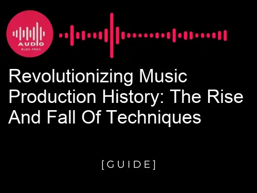 Revolutionizing Music Production History: The Rise and Fall of Techniques