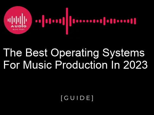 The Best Operating Systems for Music Production in 2023
