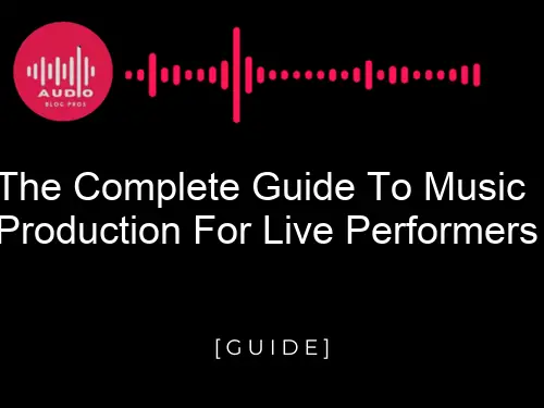 The Complete Guide To Music Production For Live Performers