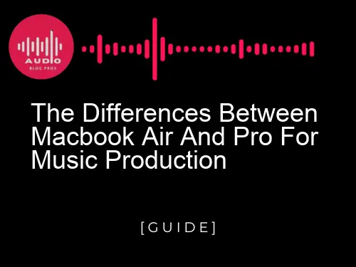 The Differences Between Macbook Air and Pro for Music Production