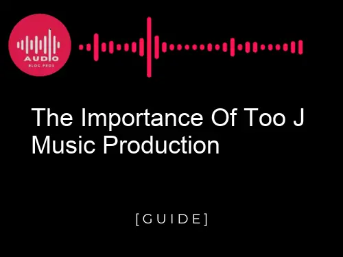 The Importance of Too J Music Production