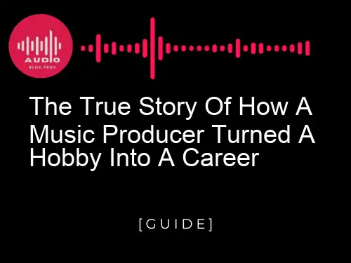 The True Story Of How A Music Producer Turned A Hobby Into A Career