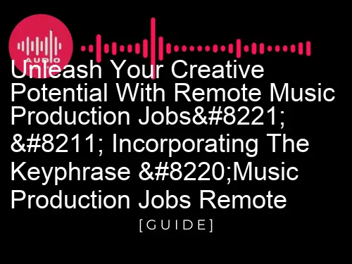 Unleash Your Creative Potential with Remote Music Production Jobs” – incorporating the keyphrase “music production jobs remote