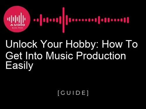Unlock Your Hobby: How to Get Into Music Production Easily