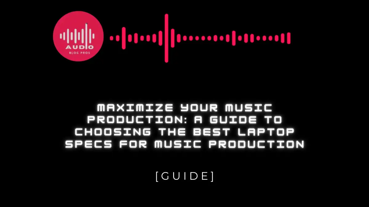 Maximize Your Music Production: A Guide to Choosing the Best Laptop Specs for Music Production