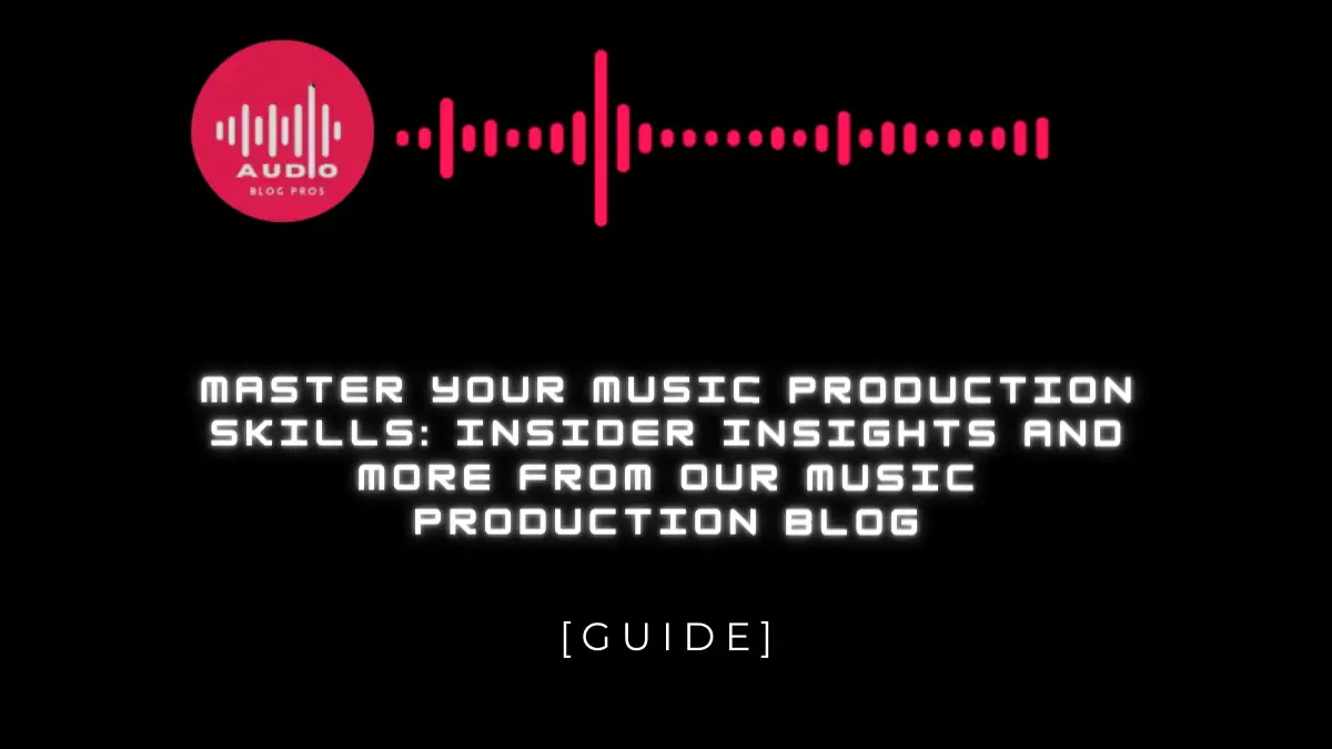 Master Your Music Production Skills: Insider Insights and More from our Music Production Blog