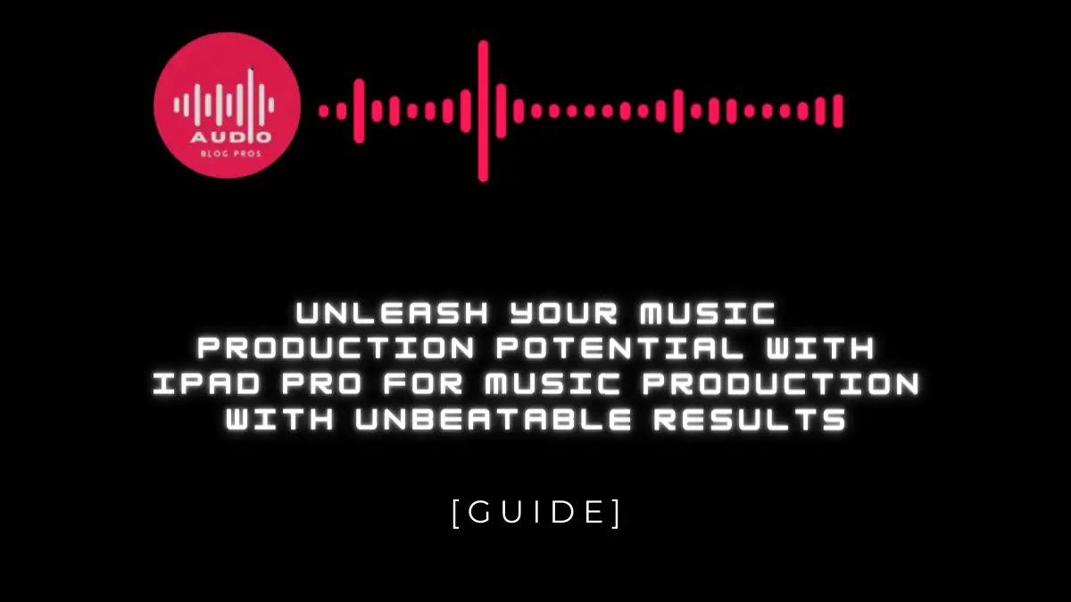 Unleash Your Music Production Potential with iPad Pro for Music Production with Unbeatable Results